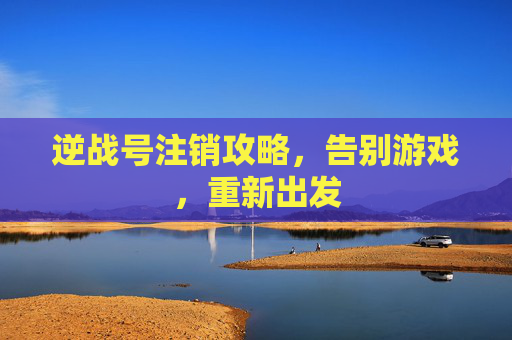 逆战号注销攻略，告别游戏，重新出发