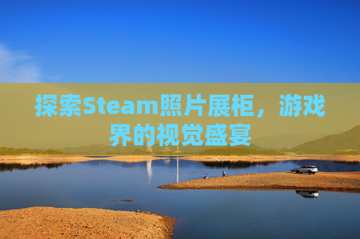 探索Steam照片展柜，游戏界的视觉盛宴