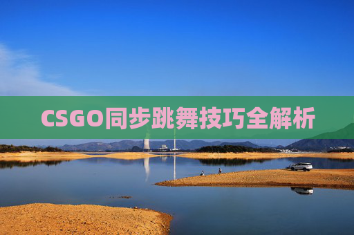 CSGO同步跳舞技巧全解析