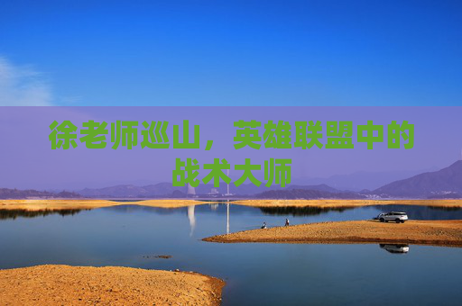 徐老师巡山，英雄联盟中的战术大师