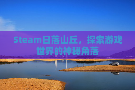 Steam日落山丘，探索游戏世界的神秘角落
