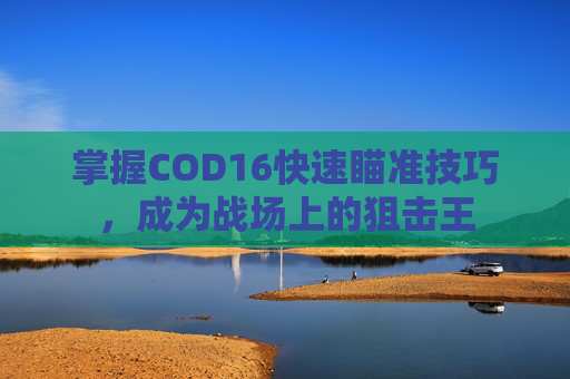 掌握COD16快速瞄准技巧，成为战场上的狙击王