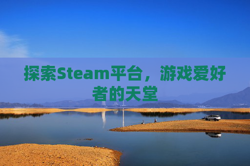 探索Steam平台，游戏爱好者的天堂