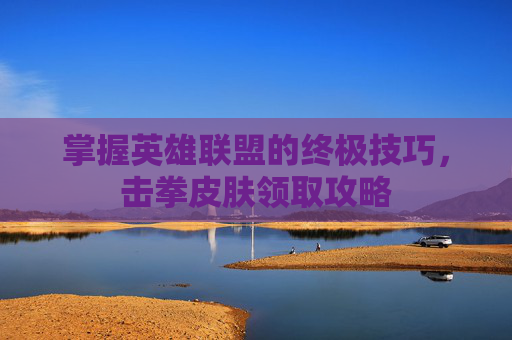 掌握英雄联盟的终极技巧，击拳皮肤领取攻略