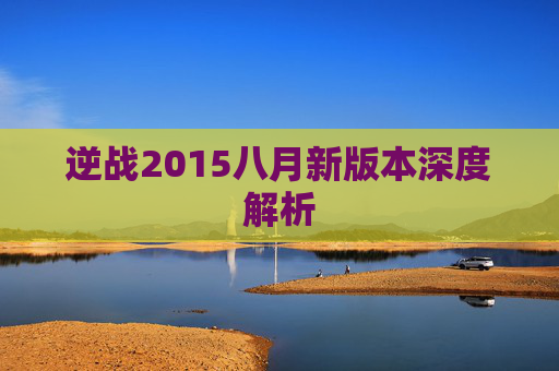 逆战2015八月新版本深度解析