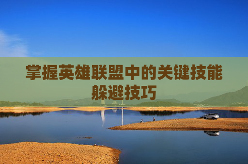 掌握英雄联盟中的关键技能躲避技巧