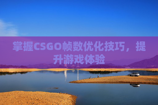 掌握CSGO帧数优化技巧，提升游戏体验