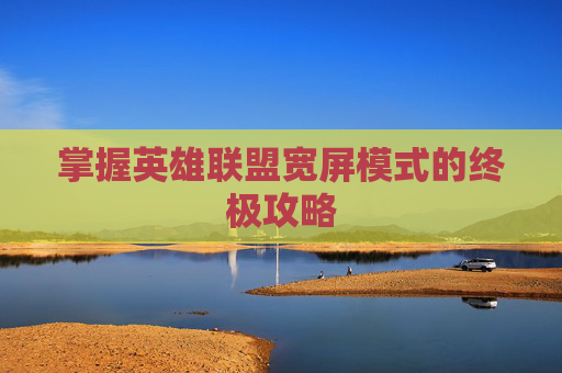 掌握英雄联盟宽屏模式的终极攻略