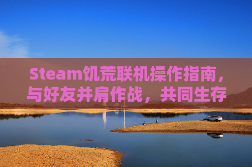 Steam饥荒联机操作指南，与好友并肩作战，共同生存！