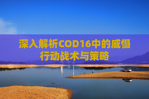 深入解析COD16中的威慑行动战术与策略