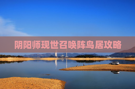 阴阳师现世召唤阵鸟居攻略 阴阳师现世召唤阵鸟居攻略
