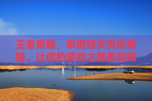 王者荣耀，掌握铭文页的奥秘，让你的游戏之路更加顺畅