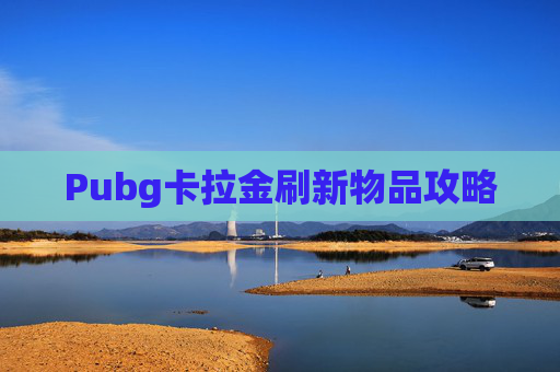 Pubg卡拉金刷新物品攻略