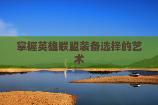 掌握英雄联盟装备选择的艺术