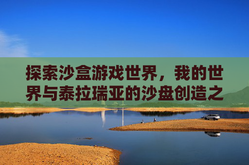 探索沙盒游戏世界，我的世界与泰拉瑞亚的沙盘创造之旅