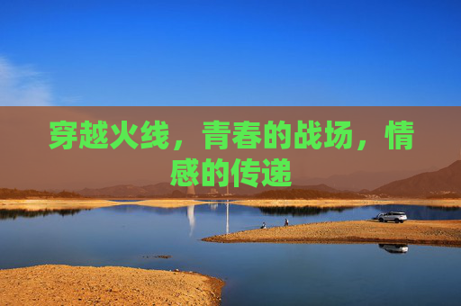 穿越火线，青春的战场，情感的传递
