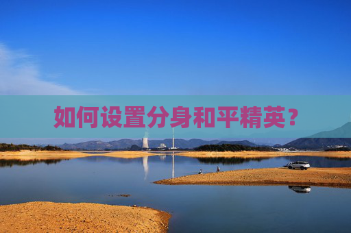 如何设置分身和平精英？