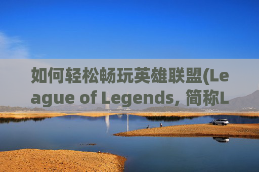 如何轻松畅玩英雄联盟(League of Legends, 简称LOL)日服 如何轻松畅玩英雄联盟(League of Legends, 简称LOL)日服