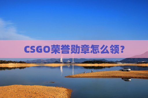 CSGO荣誉勋章怎么领？