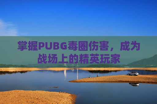 掌握PUBG毒圈伤害，成为战场上的精英玩家