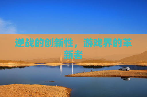 逆战的创新性，游戏界的革新者