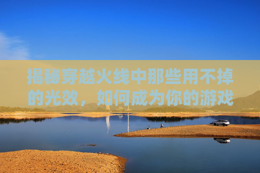 揭秘穿越火线中那些用不掉的光效，如何成为你的游戏利器！