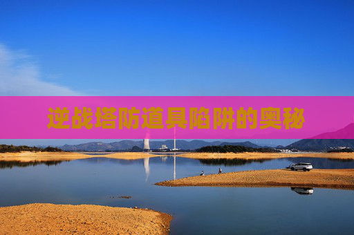 逆战塔防道具陷阱的奥秘 逆战塔防道具陷阱的奥秘