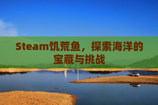 Steam饥荒鱼,探索海洋的宝藏与挑战 Steam饥荒鱼,探索海洋的宝藏与挑战