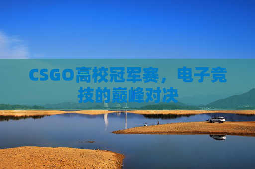 CSGO高校冠军赛，电子竞技的巅峰对决
