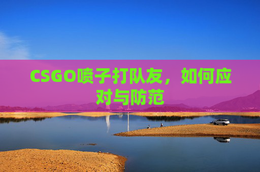 CSGO喷子打队友,如何应对与防范 CSGO喷子打队友,如何应对与防范