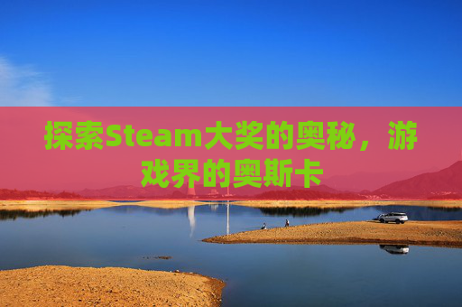 探索Steam大奖的奥秘，游戏界的奥斯卡