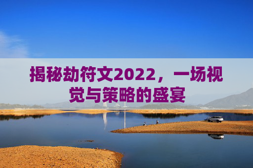 揭秘劫符文2022,一场视觉与策略的盛宴 揭秘劫符文2022,一场视觉与策略的盛宴