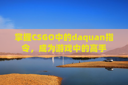掌握CSGO中的daquan指令，成为游戏中的高手