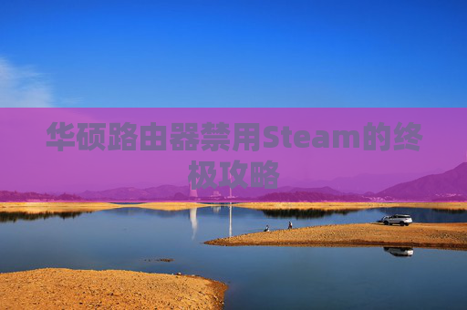 华硕路由器禁用Steam的终极攻略