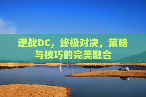 逆战DC，终极对决，策略与技巧的完美融合