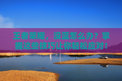 王者荣耀，没蓝怎么办？掌握这些技巧让你轻松应对！