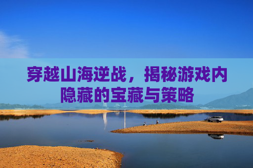 穿越山海逆战，揭秘游戏内隐藏的宝藏与策略