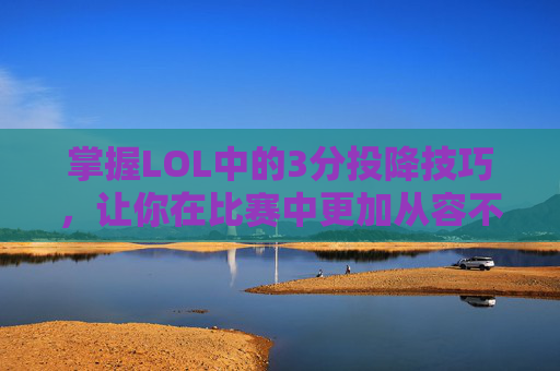 掌握LOL中的3分投降技巧,让你在比赛中更加从容不迫 掌握LOL中的3分投降技巧,让你在比赛中更加从容不迫