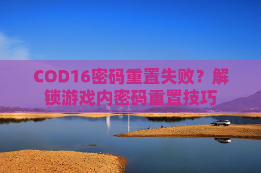 COD16密码重置失败？解锁游戏内密码重置技巧