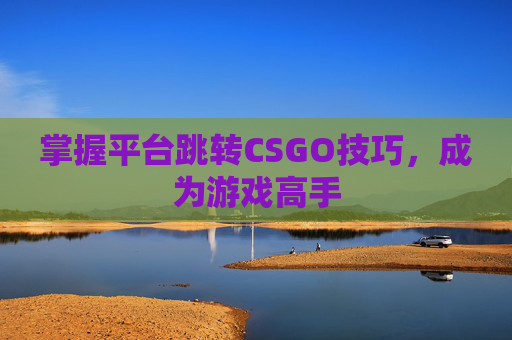 掌握平台跳转CSGO技巧，成为游戏高手