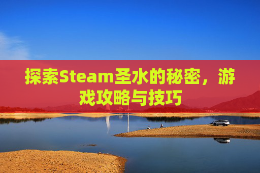 探索Steam圣水的秘密，游戏攻略与技巧