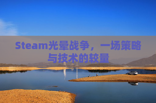 Steam光晕战争，一场策略与技术的较量
