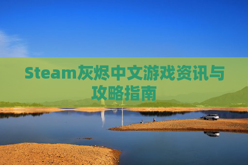 Steam灰烬中文游戏资讯与攻略指南
