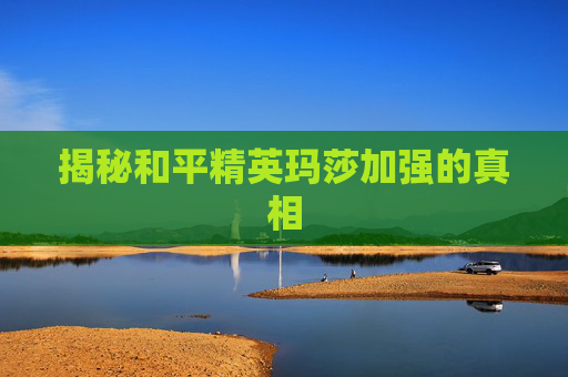 揭秘和平精英玛莎加强的真相 揭秘和平精英玛莎加强的真相