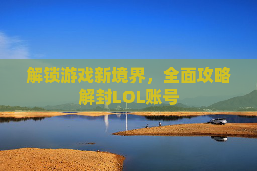 解锁游戏新境界，全面攻略解封LOL账号