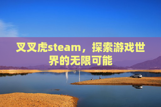叉叉虎steam，探索游戏世界的无限可能