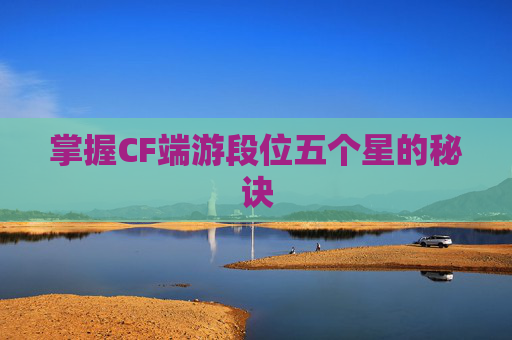 掌握CF端游段位五个星的秘诀