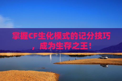 掌握CF生化模式的记分技巧，成为生存之王！