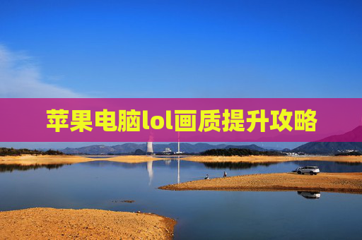 苹果电脑lol画质提升攻略 苹果电脑lol画质提升攻略
