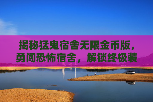 揭秘猛鬼宿舍无限金币版,勇闯恐怖宿舍,解锁终极装备! 揭秘猛鬼宿舍无限金币版,勇闯恐怖宿舍,解锁终极装备!